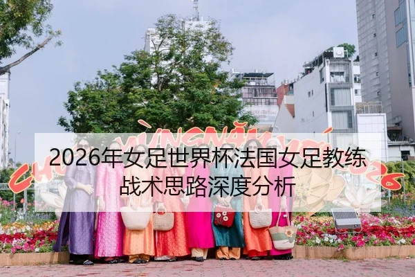 2026年女足世界杯法国女足教练战术思路深度分析