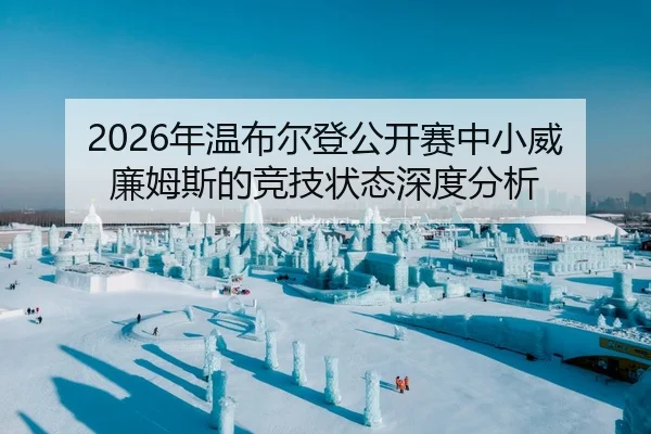 2026年温布尔登公开赛中小威廉姆斯的竞技状态深度分析