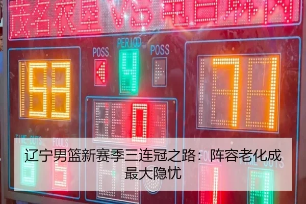 辽宁男篮新赛季三连冠之路：阵容老化成最大隐忧