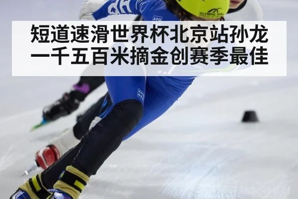 短道速滑世界杯北京站孙龙一千五百米摘金创赛季最佳