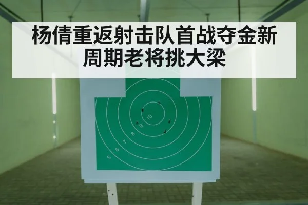 杨倩重返射击队首战夺金新周期老将挑大梁